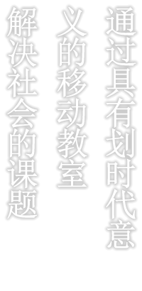 通过具有划时代意义的移动教室解决社会的课题
