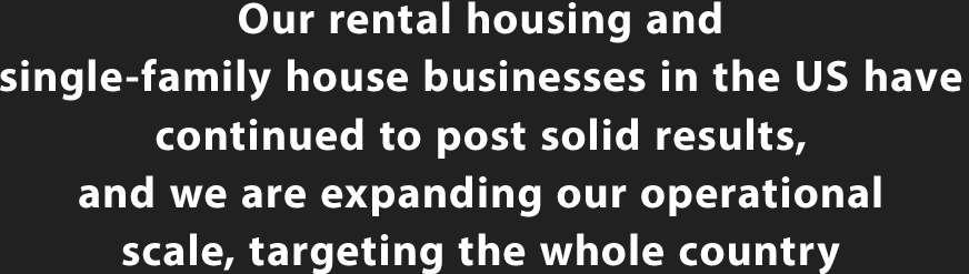 Our rental housing and single-family house businesses in the US have continued to post solid results, and we are expanding our operational scale, targeting the whole country