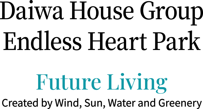 Daiwa House Group Endless Heart Park Future Living Created by Wind, Sun, Water and Greenery