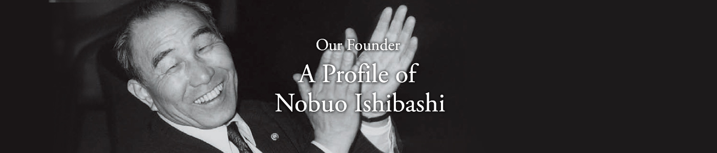 our founder A Profile of Nobuo Ishibashi