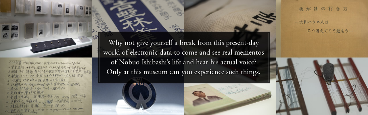 Why not give yourself a break from this present-day world of electronic data to come and see real mementos of Nobuo Ishibashi's life and hear his actual voice? Only at this museum can you experience such things. 