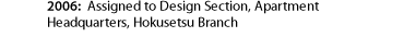 2006: Assigned to Design Section, Apartment Headquarters, Hokusetsu Branch