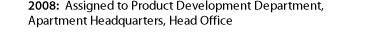 2008: Assigned to Product Development Department, Apartment Headquarters, Head Office