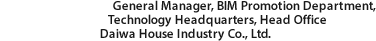 General Manager, BIM Promotion Department, Technology Headquarters, Head Office Daiwa House Industry Co., Ltd.