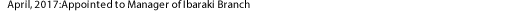 April, 2017: Appointed to Manager of Ibaraki Branch