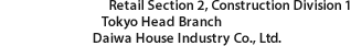 Retail Section 2, Construction Division 1 Tokyo Head Branch Daiwa House Industry Co., Ltd.