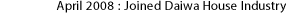 April 2008：Joined Daiwa House Industry