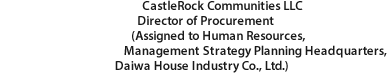 CastleRock Communities LLC Director of Procurement (Assigned to Human Resources, Management Strategy Planning Headquarters, Daiwa House Industry Co., Ltd.)