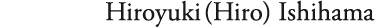 Hiroyuki (Hiro) Ishihama