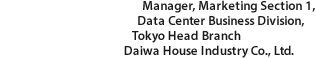 Manager, Marketing Section 1, Data Center Business Division, Tokyo Head Branch Daiwa House Industry Co., Ltd.