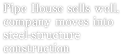 Pipe House sells well, company moves into steel-structure construction