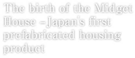The birth of the Midget House –Japan's first prefabricated housing product