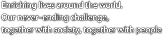Enriching lives around the world. Our never-ending challenge, together with society, together with people