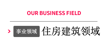 OUR BUSINESS FIELD 事业领域 Housing