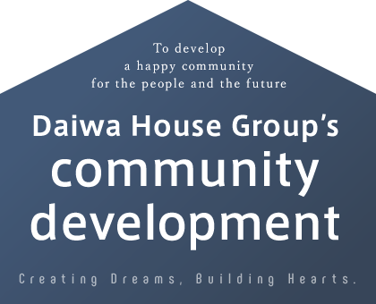To develop a happy community for the people and the future Daiwa House Group's community development