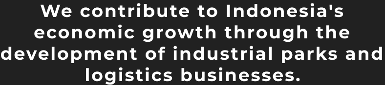 We contribute to Indonesia's economic growth through the development of industrial parks and logistics businesses.