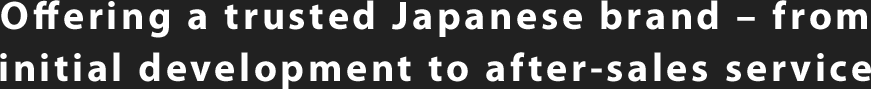 Offering a trusted Japanese brand – from initial development to after-sales service