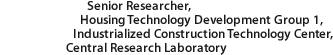 Senior Researcher, Housing Technology Development Group 1, Industrialized Construction Technology Center,Central Research Laboratory