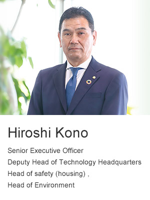 Hiroshi Kono Senior Executive Officer Deputy Head of Technology Headquarters Head of safety housing) , Head of Environment