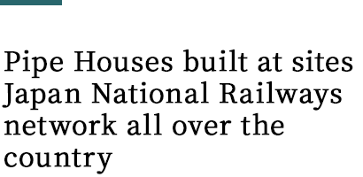 Pipe Houses built at sites along Japan National Railways network all over the country