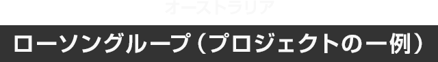 ローソングループ プロジェクトの一例 オーストラリア ニュージーランド事業 Global展開 事業領域 Our Business Field 大和ハウスグループ