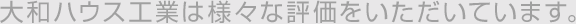 大和ハウス工業は様々な評価をいただいています。