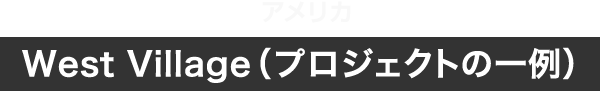 アメリカ West Village（プロジェクトの一例）